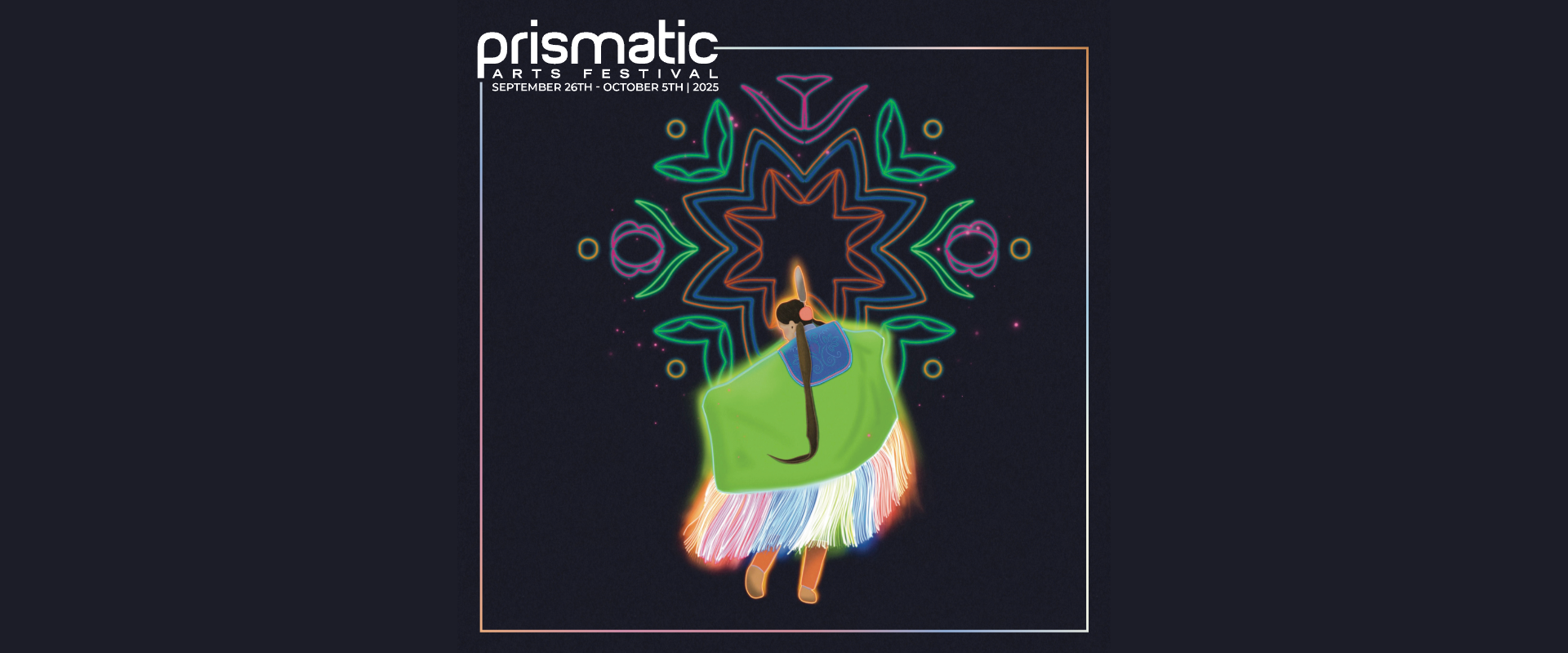 The Prismatic 2025 festival graphic, featuring the festival dates of "September 26th - October 5th, 2025" and the "Prismatic Arts Festival" logo in white, simple text. The image centres a stylized figure seen from behind, dressed in vibrant regalia with a bright green shawl, multicolored fringe skirt, moccasins, and a feather headpiece. The figure has a long braid and appears to be mid-dance. Above them is a glowing, symmetrical design resembling floral and abstract motifs in neon colors.